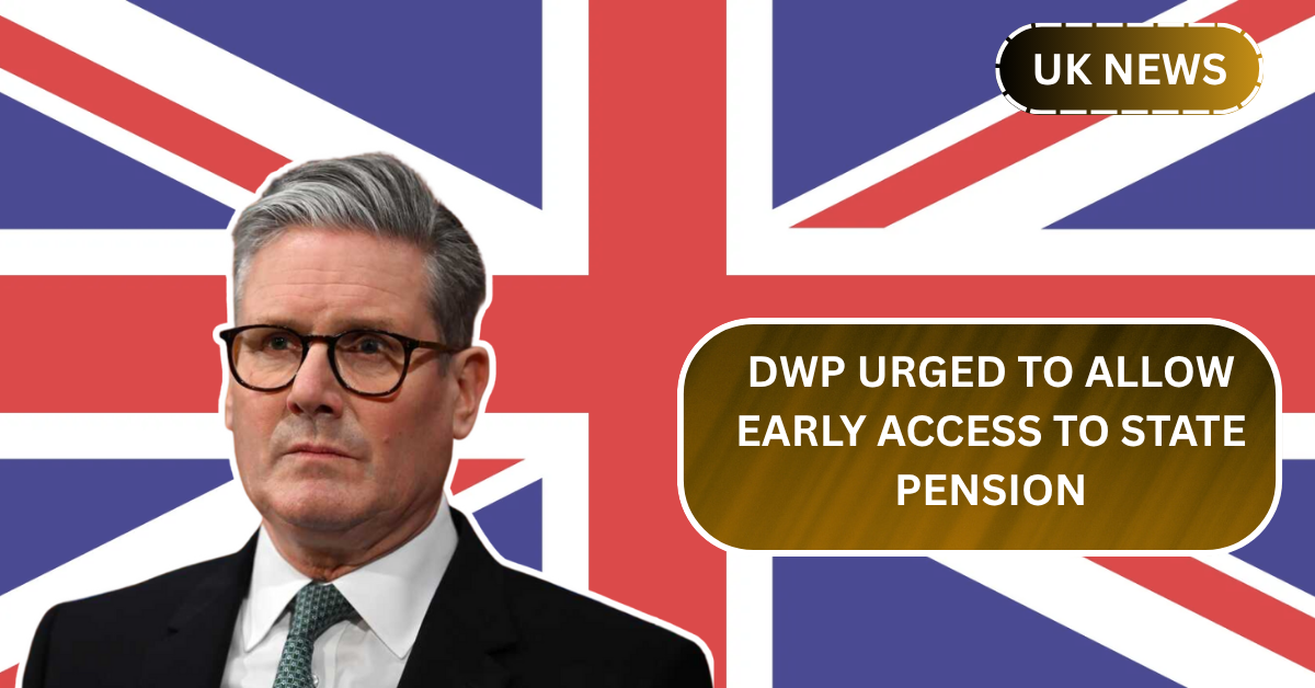 DWP Urged to Allow 'Early Access' to State Pension—What Does It Mean for You?
