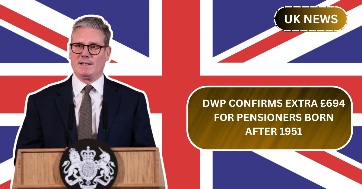 DWP Confirms Extra £694 for Pensioners Born After 1951 – Are You on the List?