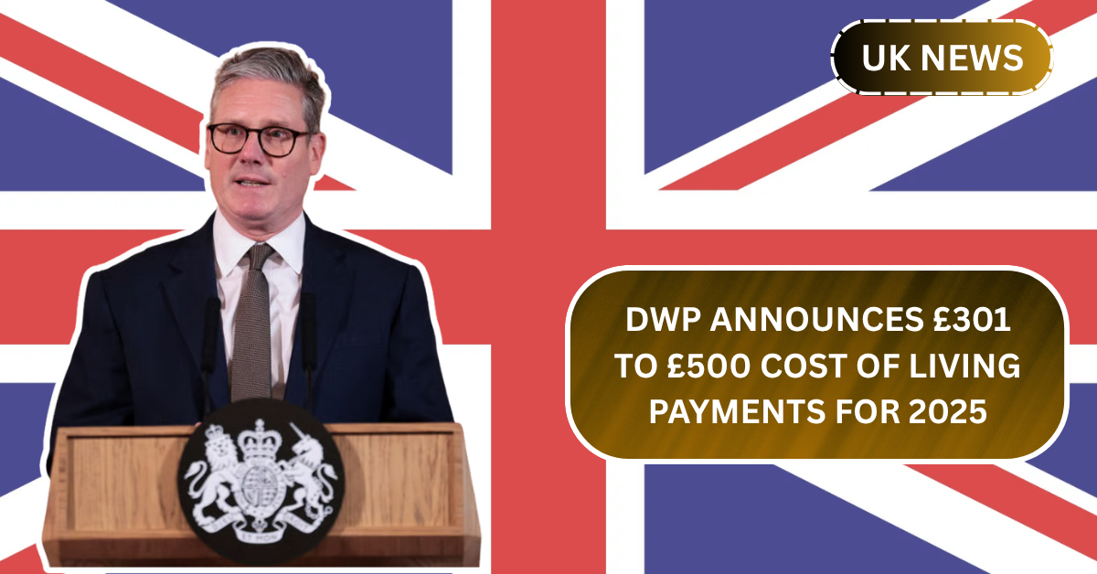 DWP Announces £301 to £500 Cost of Living Payments for 2025